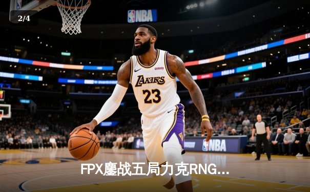 FPX鏖战五局力克RNG，挺进LPL春季赛总决赛 - 2