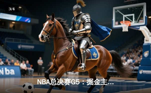 NBA总决赛G5：掘金主场险胜热火，约基奇三双率队夺赛点 - 3