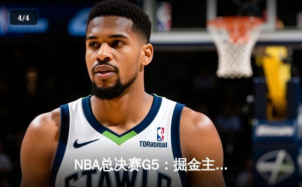 NBA总决赛G5：掘金主场险胜热火，约基奇三双率队夺赛点 - 4