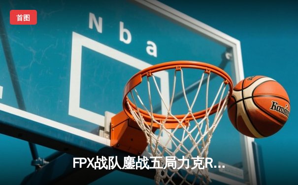 FPX战队鏖战五局力克RNG夺得LPL夏季赛季军，Gori沙皇上演奇迹翻盘