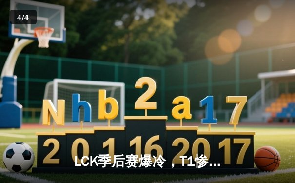 LCK季后赛爆冷，T1惨遭GEN零封无缘总决赛 - 4