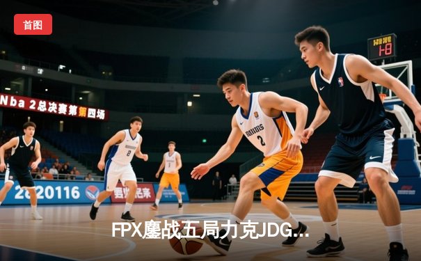 FPX鏖战五局力克JDG，翔掌门霞漫天飞羽锁定季后赛胜者组