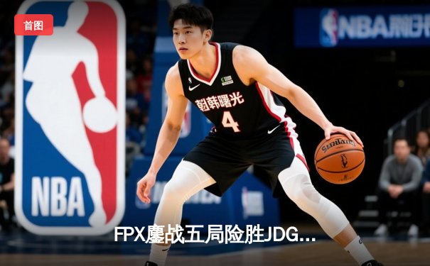 FPX鏖战五局险胜JDG，LWX霞极限操作锁定季后赛四强席位