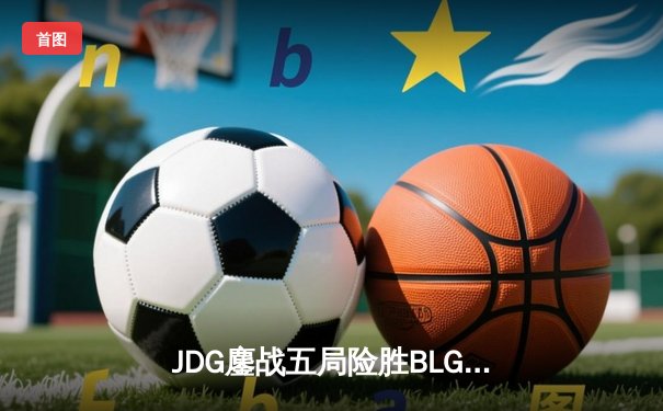 JDG鏖战五局险胜BLG，Knight沙皇绝命推挽锁定胜局