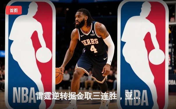 雷霆逆转掘金取三连胜，亚历山大关键三分锁定胜局