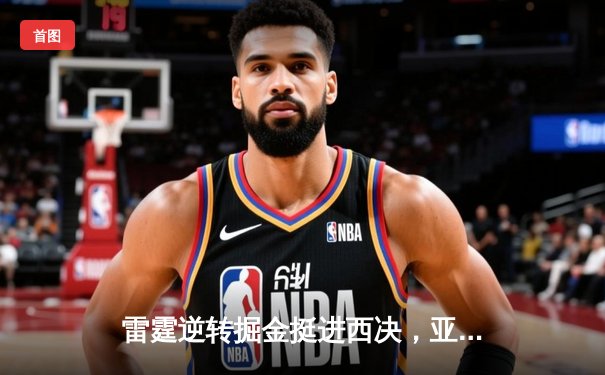 雷霆逆转掘金挺进西决，亚历山大39分主宰天王山
