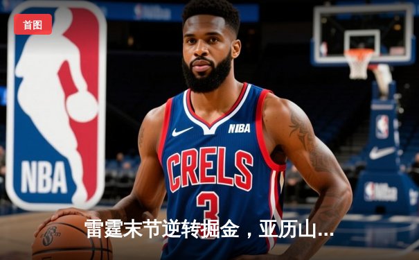 雷霆末节逆转掘金，亚历山大关键三分锁定胜局
