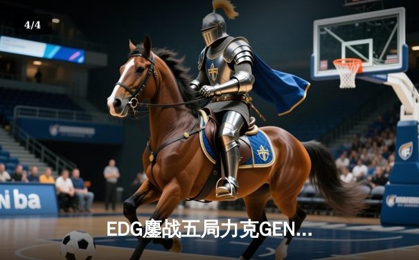 EDG鏖战五局力克GEN，Jiejie关键抢龙锁定总决赛席位 - 4