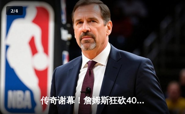 传奇谢幕！詹姆斯狂砍40分准三双，湖人加时险胜勇士晋级西决 - 2