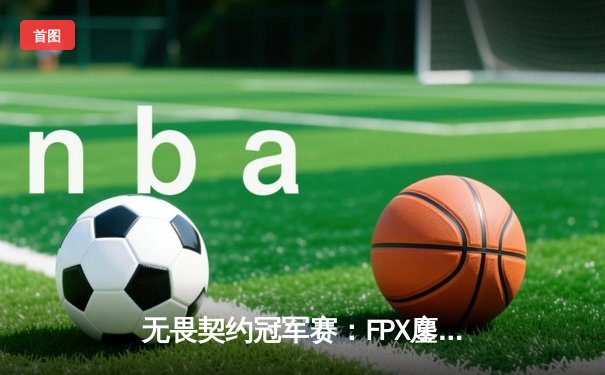 无畏契约冠军赛：FPX鏖战五局力克TL夺冠，中国战队首夺全球总冠军