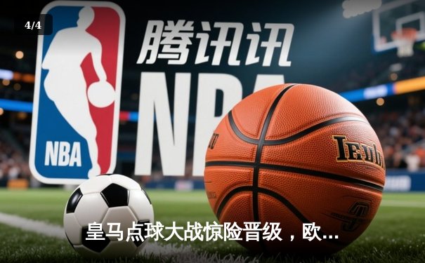 皇马点球大战惊险晋级，欧冠四强上演逆转好戏 - 4