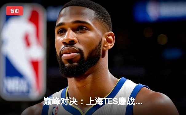 巅峰对决：上海TES鏖战五局险胜北京JDG，Knight沙皇主宰决胜局