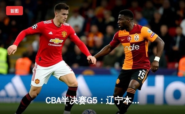 CBA半决赛G5：辽宁本钢加时逆转广东宏远 赵继伟33分导演惊天翻盘