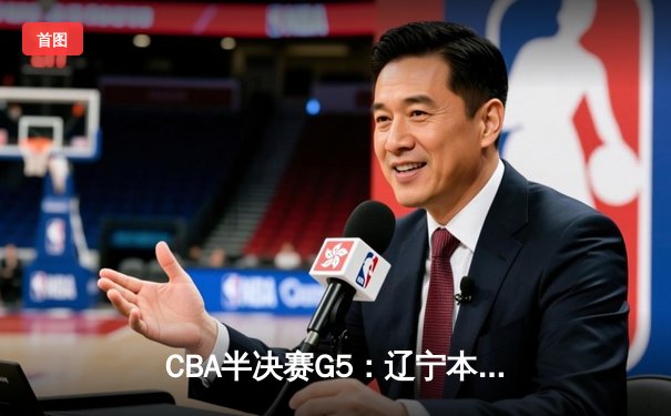 CBA半决赛G5：辽宁本钢加时逆转广东宏远 赵继伟33分导演惊天翻盘