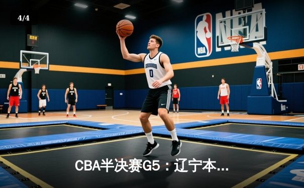 CBA半决赛G5：辽宁本钢加时逆转广东宏远 赵继伟33分导演惊天翻盘 - 4