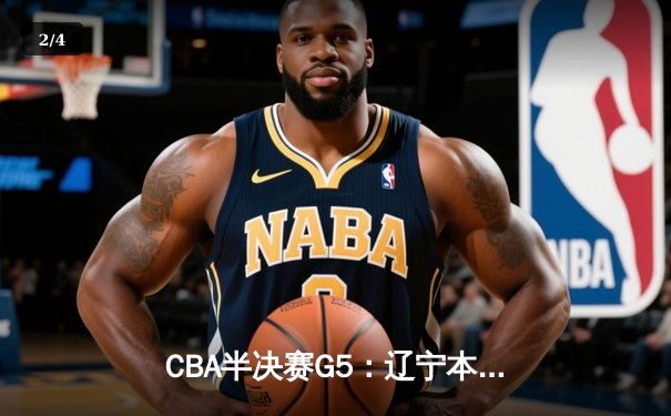 CBA半决赛G5：辽宁本钢加时逆转广东宏远 赵继伟33分导演惊天翻盘 - 2