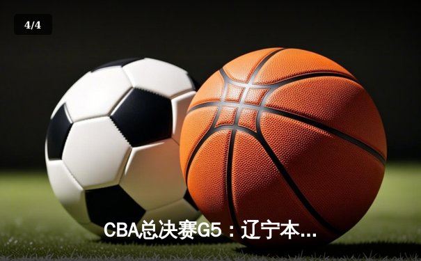CBA总决赛G5：辽宁本钢加时险胜广东宏远 成功卫冕总冠军 - 4