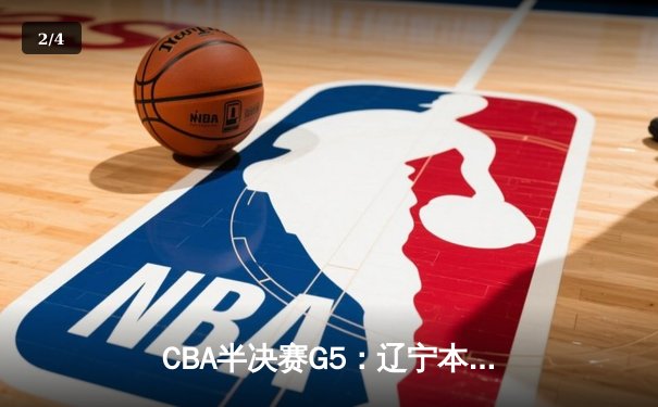 CBA半决赛G5：辽宁本钢加时逆转广东宏远 赵继伟33分导演惊天翻盘 - 2