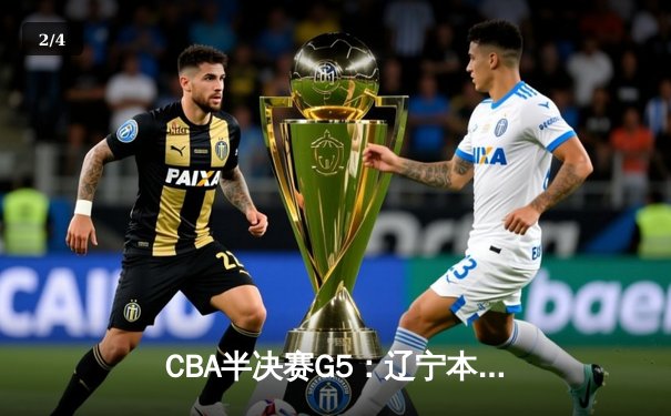 CBA半决赛G5：辽宁本钢加时逆转广东宏远 赵继伟33分导演惊天翻盘 - 2