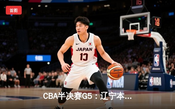 CBA半决赛G5：辽宁本钢加时逆转广东宏远 赵继伟33+9+6率队挺进总决赛