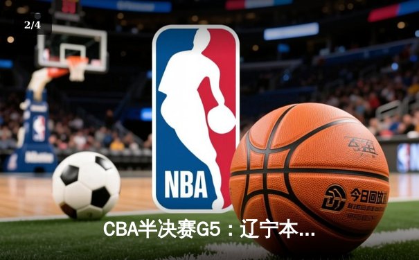 CBA半决赛G5：辽宁本钢加时逆转广东宏远 赵继伟33+9+6率队挺进总决赛 - 2