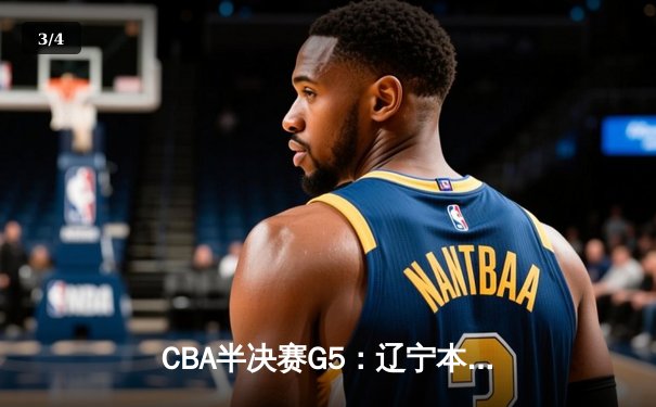 CBA半决赛G5：辽宁本钢加时逆转广东宏远 赵继伟33+9+6率队挺进总决赛 - 3