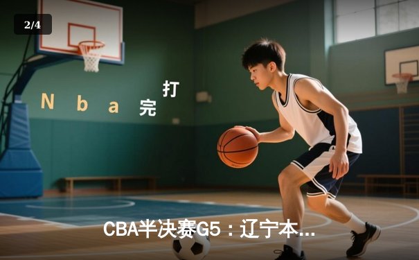 CBA半决赛G5：辽宁本钢加时逆转广东宏远 赵继伟33+9+6率队挺进总决赛 - 2