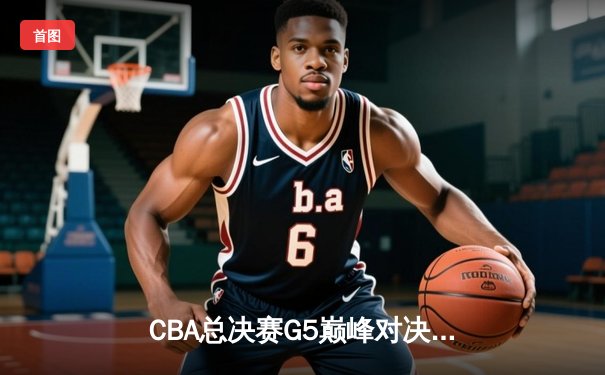 CBA总决赛G5巅峰对决：辽宁本钢加时险胜广东宏远，赵继伟三分雨锁定第三冠