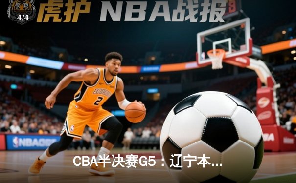 CBA半决赛G5：辽宁本钢加时逆转广东宏远 赵继伟33+9+6率队挺进总决赛 - 4