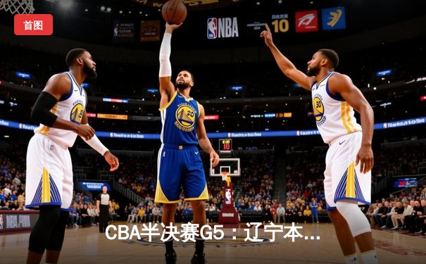 CBA半决赛G5：辽宁本钢加时逆转广东宏远 赵继伟33+9+6率队挺进总决赛
