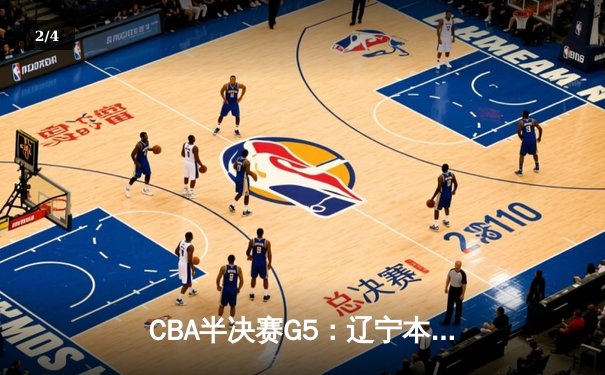 CBA半决赛G5：辽宁本钢加时逆转广东宏远 赵继伟33+9+6率队挺进总决赛 - 2